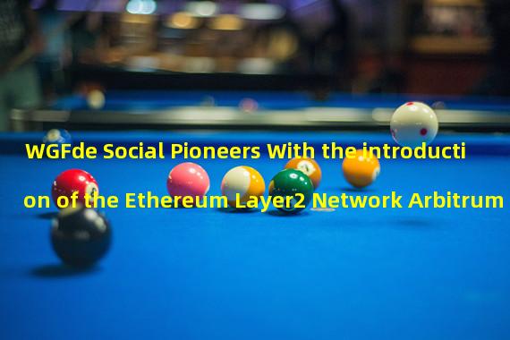 WGFde Social Pioneers With the introduction of the Ethereum Layer2 Network Arbitrum