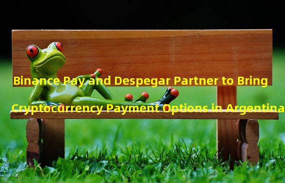 Binance Pay and Despegar Partner to Bring Cryptocurrency Payment Options in Argentina 