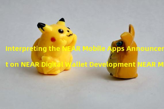Interpreting the NEAR Mobile Apps Announcement on NEAR Digital Wallet Development NEAR Mobile App Completes Development of NEAR Digital Wallet for Integration with all NEAR DApps 