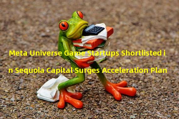 Meta Universe Game Startups Shortlisted in Sequoia Capital Surges Acceleration Plan