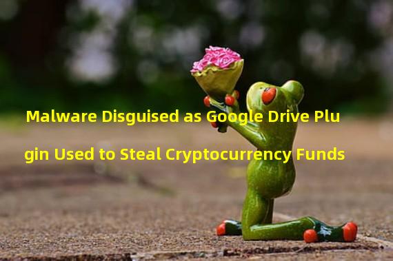 Malware Disguised as Google Drive Plugin Used to Steal Cryptocurrency Funds