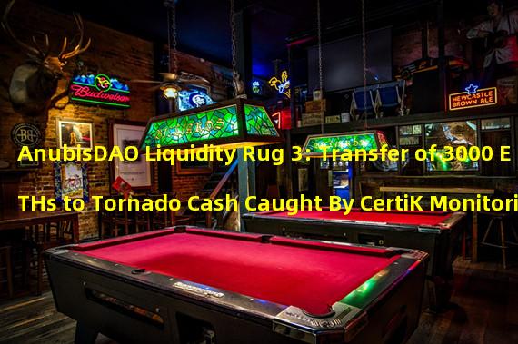 AnubisDAO Liquidity Rug 3: Transfer of 3000 ETHs to Tornado Cash Caught By CertiK Monitoring
