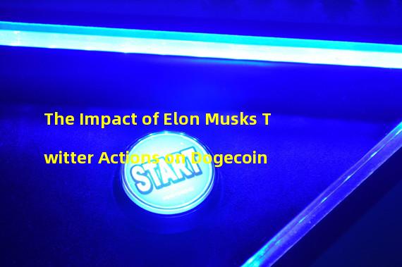 The Impact of Elon Musks Twitter Actions on Dogecoin