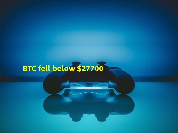 BTC fell below $27700