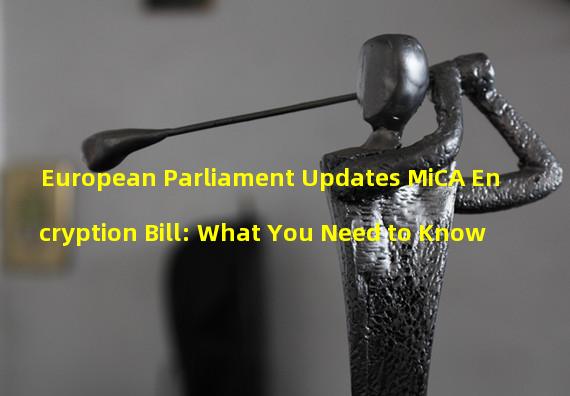 European Parliament Updates MiCA Encryption Bill: What You Need to Know