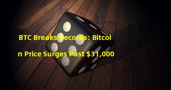 BTC Breaks Records: Bitcoin Price Surges Past $31,000
