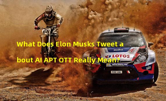 What Does Elon Musks Tweet about AI APT OTT Really Mean?