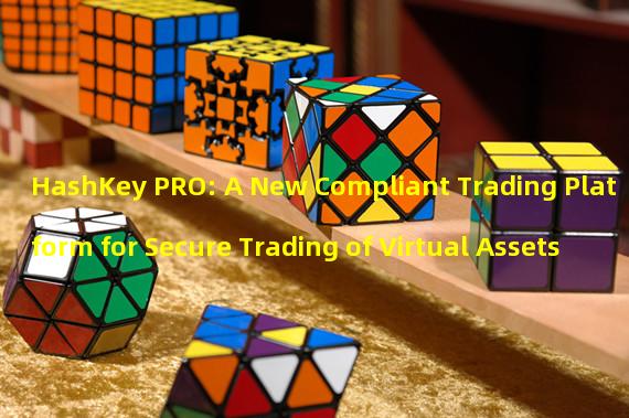 HashKey PRO: A New Compliant Trading Platform for Secure Trading of Virtual Assets