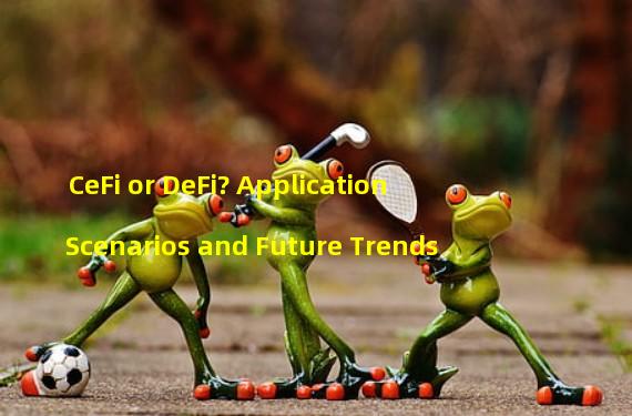 CeFi or DeFi? Application Scenarios and Future Trends