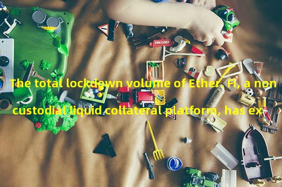 The total lockdown volume of Ether. Fi, a non custodial liquid collateral platform, has exceeded 35 million US dollars