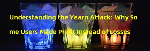 Understanding the Yearn Attack: Why Some Users Made Profit Instead of Losses