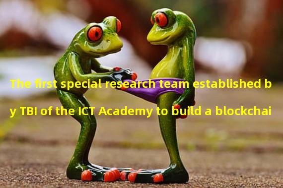 The first special research team established by TBI of the ICT Academy to build a blockchain based data trusted collaborative application system