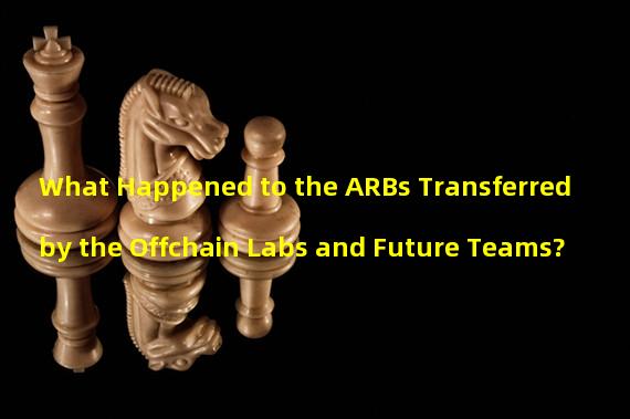 What Happened to the ARBs Transferred by the Offchain Labs and Future Teams?