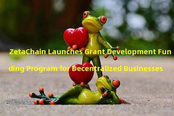 ZetaChain Launches Grant Development Funding Program for Decentralized Businesses