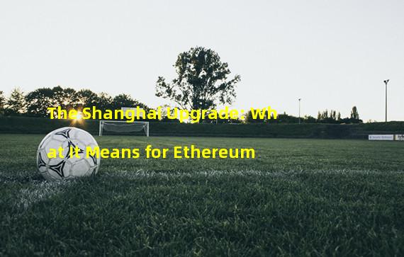 The Shanghai Upgrade: What It Means for Ethereum