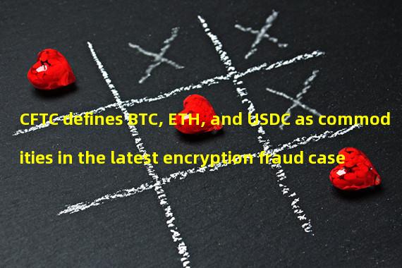 CFTC defines BTC, ETH, and USDC as commodities in the latest encryption fraud case