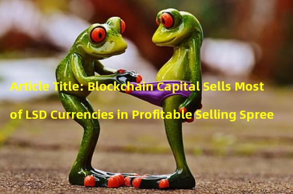 Article Title: Blockchain Capital Sells Most of LSD Currencies in Profitable Selling Spree