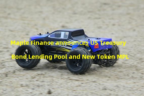 Maple Finance announces US Treasury Bond Lending Pool and New Token MPL