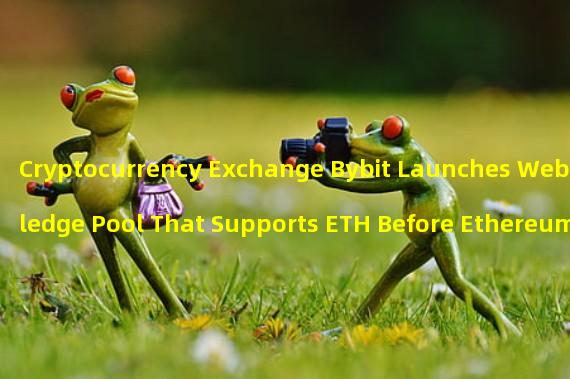 Cryptocurrency Exchange Bybit Launches Web3 Pledge Pool That Supports ETH Before Ethereum Shanghai Upgrade