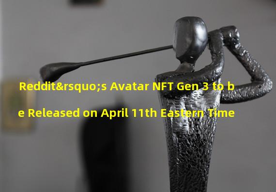 Reddit’s Avatar NFT Gen 3 to be Released on April 11th Eastern Time