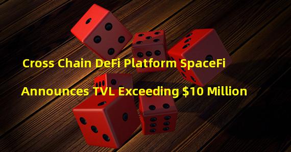 Cross Chain DeFi Platform SpaceFi Announces TVL Exceeding $10 Million