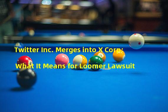 Twitter Inc. Merges into X Corp: What It Means for Loomer Lawsuit
