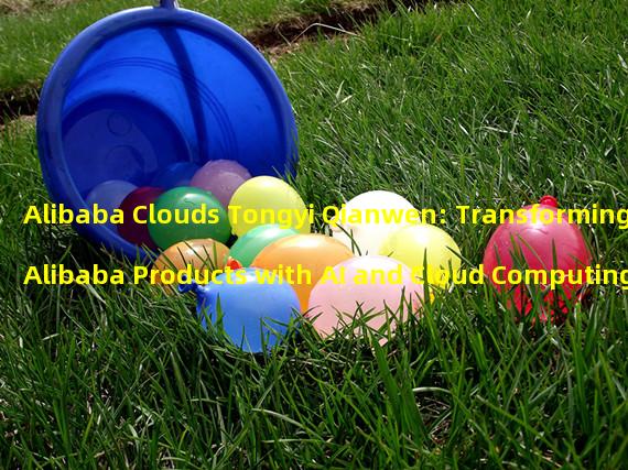 Alibaba Clouds Tongyi Qianwen: Transforming Alibaba Products with AI and Cloud Computing