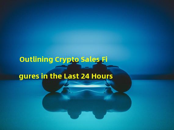 Outlining Crypto Sales Figures in the Last 24 Hours