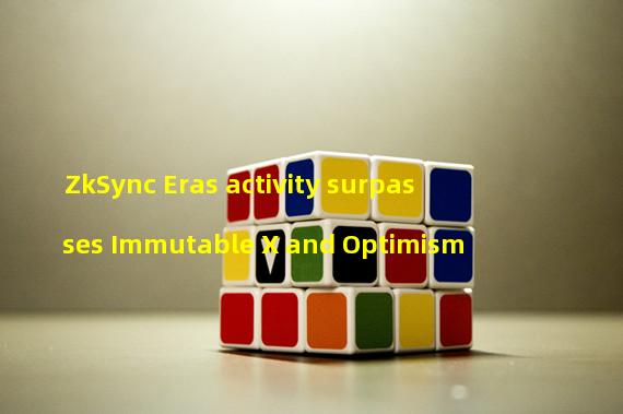 ZkSync Eras activity surpasses Immutable X and Optimism