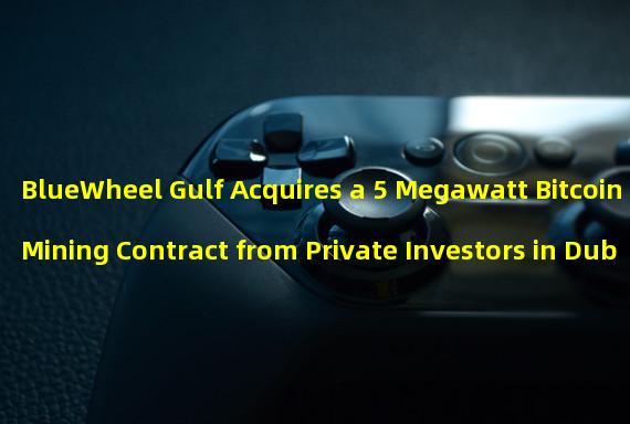 BlueWheel Gulf Acquires a 5 Megawatt Bitcoin Mining Contract from Private Investors in Dubai
