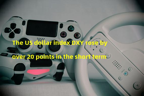 The US dollar index DXY rose by over 20 points in the short term