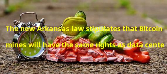 The new Arkansas law stipulates that Bitcoin mines will have the same rights as data centers
