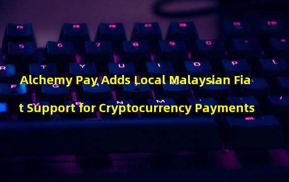Alchemy Pay Adds Local Malaysian Fiat Support for Cryptocurrency Payments