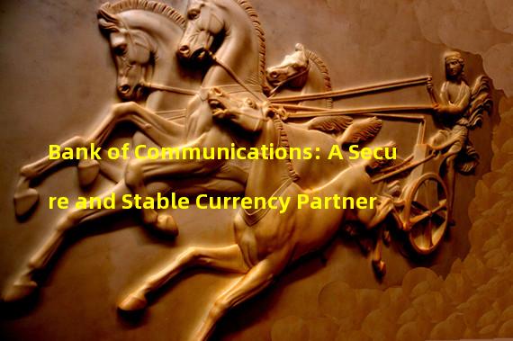 Bank of Communications: A Secure and Stable Currency Partner