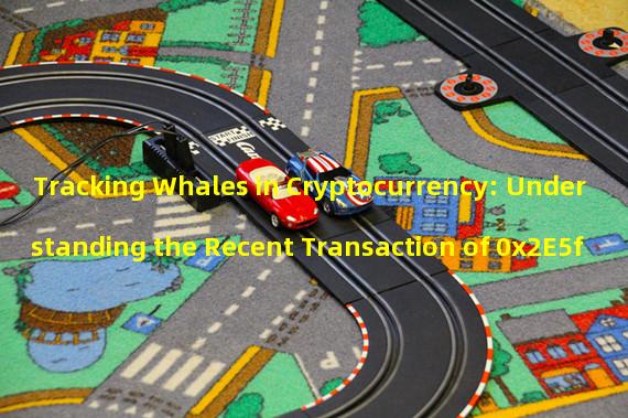 Tracking Whales in Cryptocurrency: Understanding the Recent Transaction of 0x2E5f