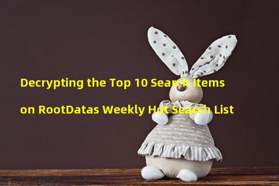 Decrypting the Top 10 Search Items on RootDatas Weekly Hot Search List
