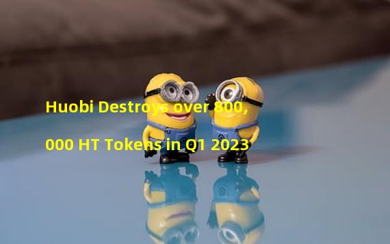 Huobi Destroys over 800,000 HT Tokens in Q1 2023