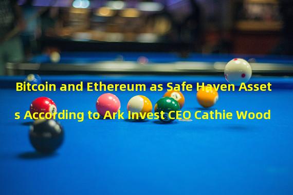 Bitcoin and Ethereum as Safe Haven Assets According to Ark Invest CEO Cathie Wood
