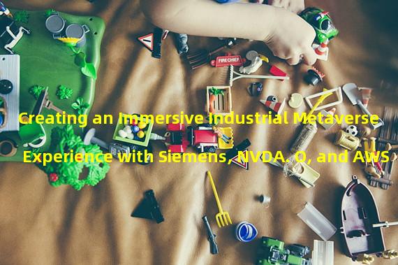 Creating an Immersive Industrial Metaverse Experience with Siemens, NVDA. O, and AWS