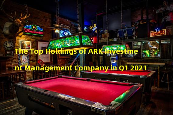 The Top Holdings of ARK Investment Management Company in Q1 2021