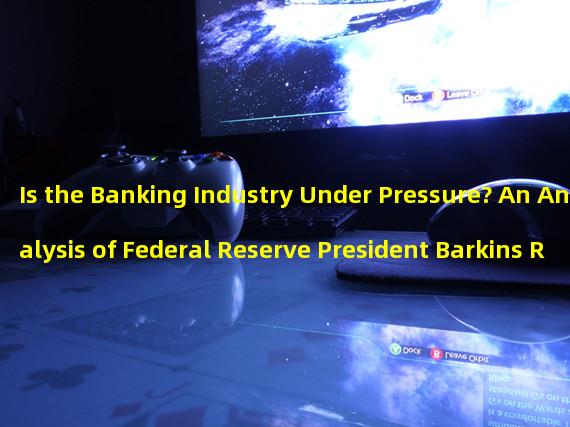 Is the Banking Industry Under Pressure? An Analysis of Federal Reserve President Barkins Recent Comments