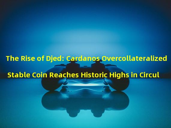 The Rise of Djed: Cardanos Overcollateralized Stable Coin Reaches Historic Highs in Circulation