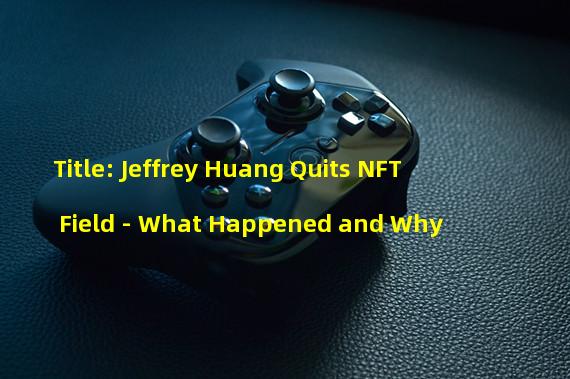 Title: Jeffrey Huang Quits NFT Field - What Happened and Why