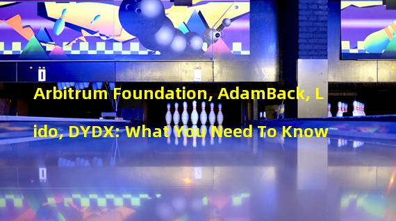 Arbitrum Foundation, AdamBack, Lido, DYDX: What You Need To Know