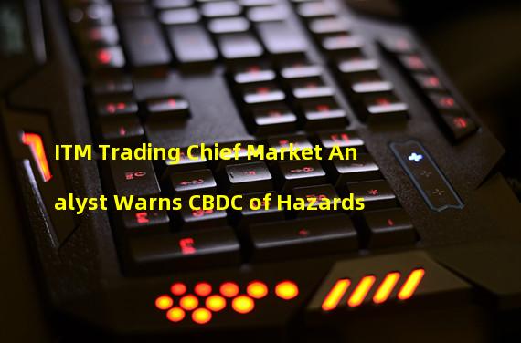 ITM Trading Chief Market Analyst Warns CBDC of Hazards