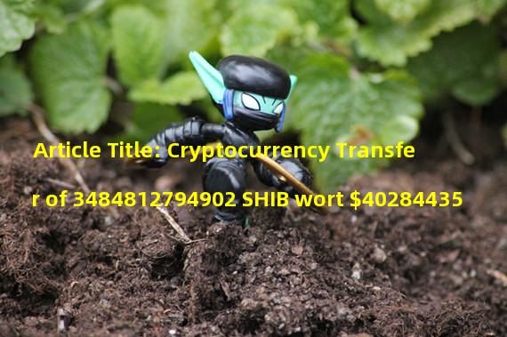 Article Title: Cryptocurrency Transfer of 3484812794902 SHIB wort $40284435