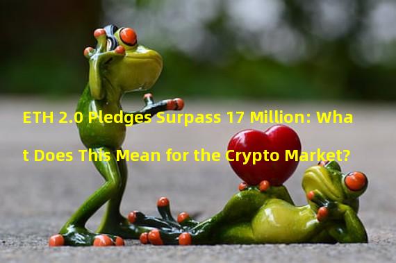 ETH 2.0 Pledges Surpass 17 Million: What Does This Mean for the Crypto Market?