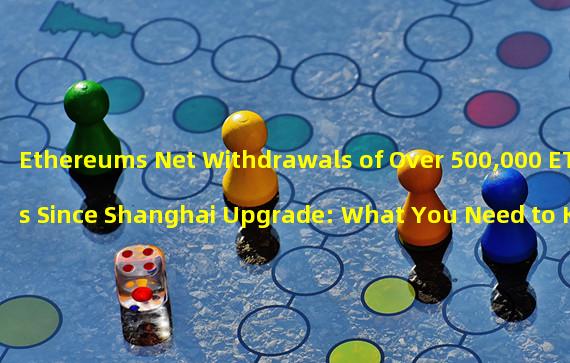 Ethereums Net Withdrawals of Over 500,000 ETHs Since Shanghai Upgrade: What You Need to Know