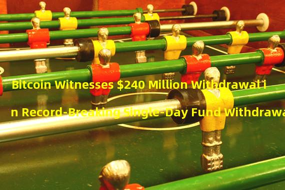 Bitcoin Witnesses $240 Million Withdrawal in Record-Breaking Single-Day Fund Withdrawal