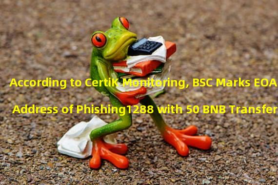 According to CertiK Monitoring, BSC Marks EOA Address of Phishing1288 with 50 BNB Transfer as Fake